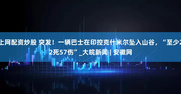 上网配资炒股 突发！一辆巴士在印控克什米尔坠入山谷，“至少22死57伤”_大皖新闻 | 安徽网