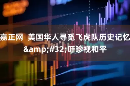 嘉正网  美国华人寻觅飞虎队历史记忆 吁珍视和平