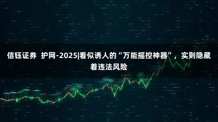信钰证券  护网-2025|看似诱人的“万能摇控神器”，实则隐藏着违法风险