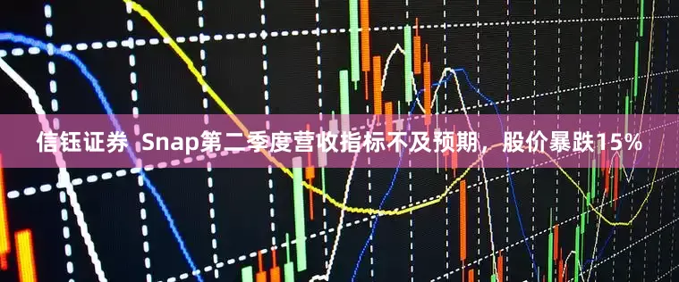 信钰证券  Snap第二季度营收指标不及预期，股价暴跌15%