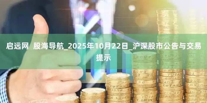 启远网  股海导航_2025年10月22日_沪深股市公告与交易提示