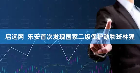 启远网  乐安首次发现国家二级保护动物斑林狸