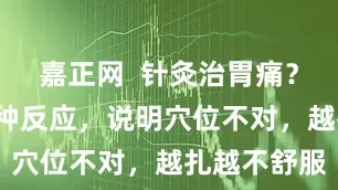 嘉正网  针灸治胃痛？若出现这3种反应，说明穴位不对，越扎越不舒服