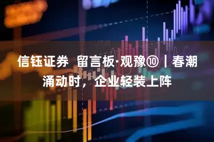 信钰证券  留言板·观豫⑩｜春潮涌动时，企业轻装上阵